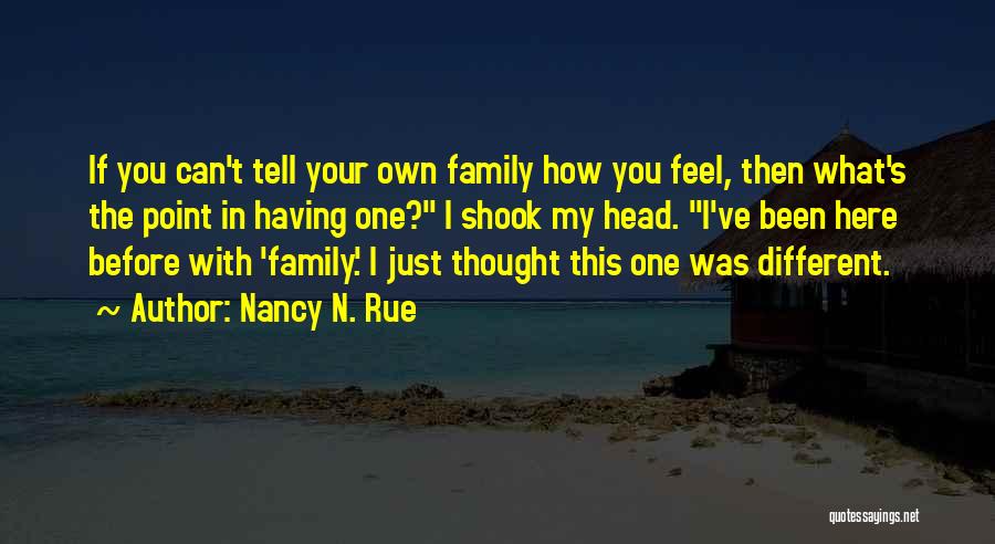 Nancy N. Rue Quotes: If You Can't Tell Your Own Family How You Feel, Then What's The Point In Having One? I Shook My