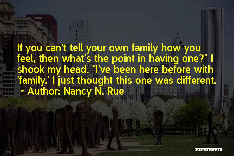 Nancy N. Rue Quotes: If You Can't Tell Your Own Family How You Feel, Then What's The Point In Having One? I Shook My
