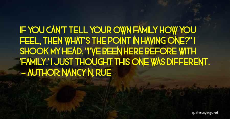 Nancy N. Rue Quotes: If You Can't Tell Your Own Family How You Feel, Then What's The Point In Having One? I Shook My