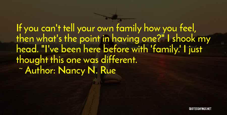 Nancy N. Rue Quotes: If You Can't Tell Your Own Family How You Feel, Then What's The Point In Having One? I Shook My