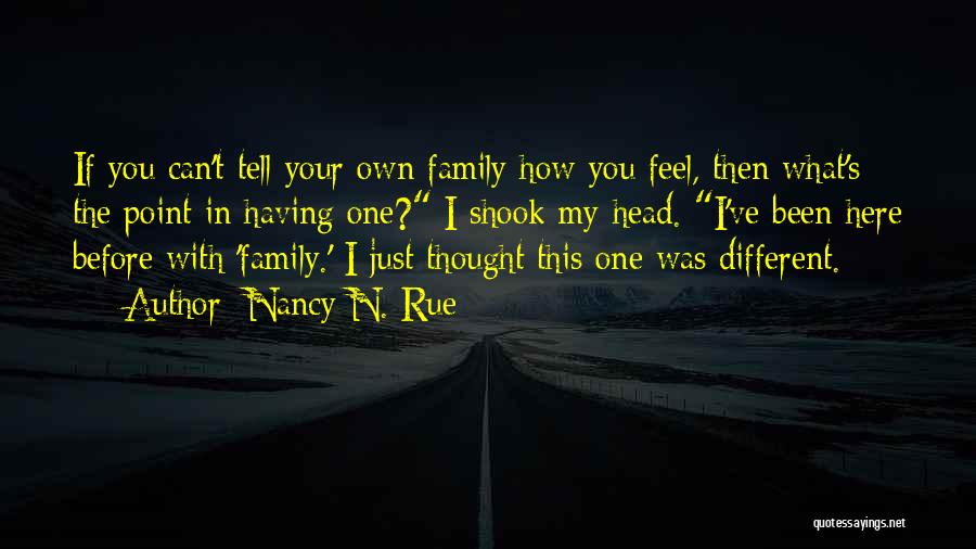 Nancy N. Rue Quotes: If You Can't Tell Your Own Family How You Feel, Then What's The Point In Having One? I Shook My