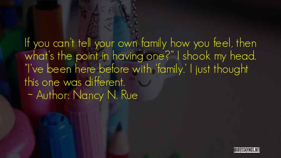 Nancy N. Rue Quotes: If You Can't Tell Your Own Family How You Feel, Then What's The Point In Having One? I Shook My
