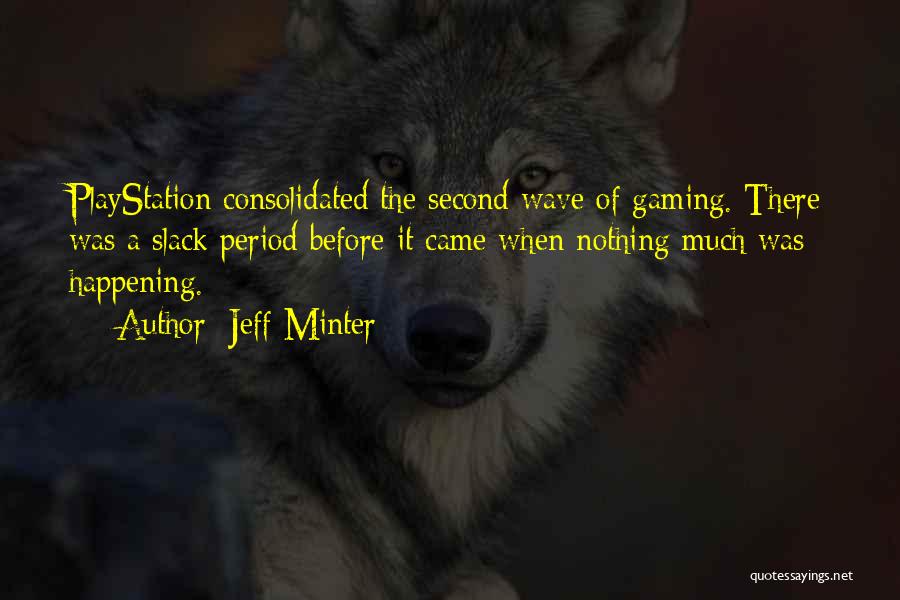 Jeff Minter Quotes: Playstation Consolidated The Second Wave Of Gaming. There Was A Slack Period Before It Came When Nothing Much Was Happening.