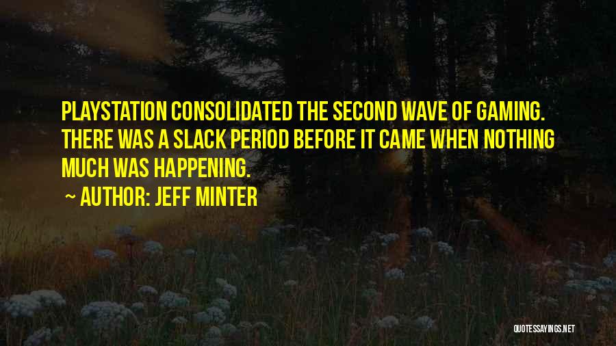 Jeff Minter Quotes: Playstation Consolidated The Second Wave Of Gaming. There Was A Slack Period Before It Came When Nothing Much Was Happening.