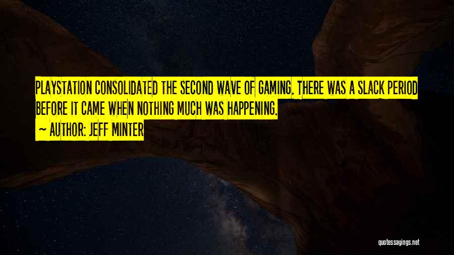 Jeff Minter Quotes: Playstation Consolidated The Second Wave Of Gaming. There Was A Slack Period Before It Came When Nothing Much Was Happening.