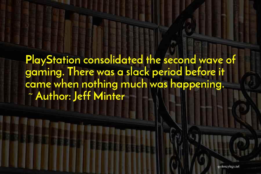 Jeff Minter Quotes: Playstation Consolidated The Second Wave Of Gaming. There Was A Slack Period Before It Came When Nothing Much Was Happening.