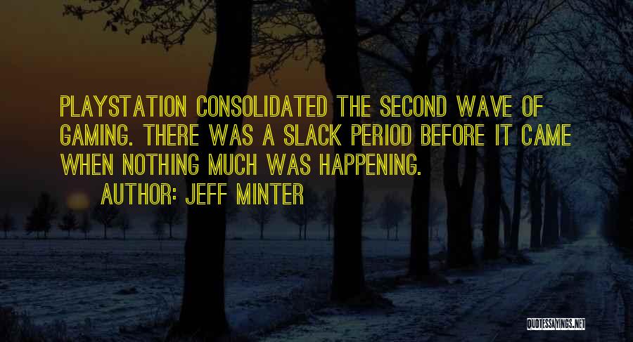 Jeff Minter Quotes: Playstation Consolidated The Second Wave Of Gaming. There Was A Slack Period Before It Came When Nothing Much Was Happening.