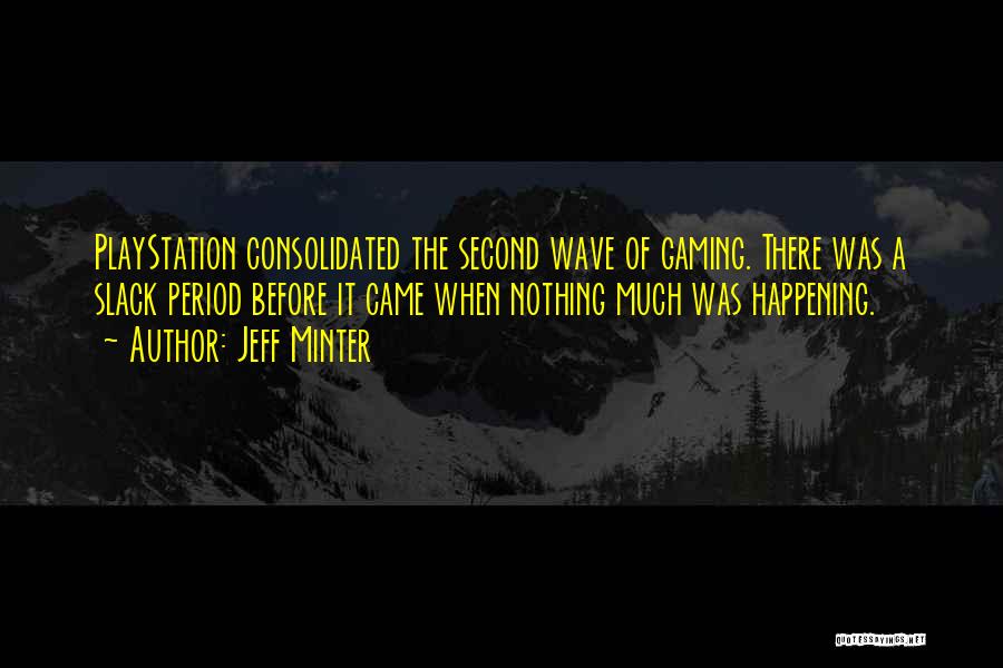 Jeff Minter Quotes: Playstation Consolidated The Second Wave Of Gaming. There Was A Slack Period Before It Came When Nothing Much Was Happening.