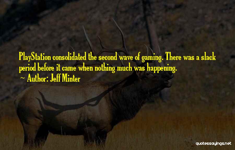 Jeff Minter Quotes: Playstation Consolidated The Second Wave Of Gaming. There Was A Slack Period Before It Came When Nothing Much Was Happening.