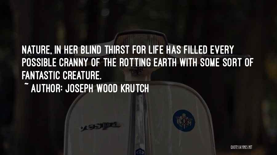 Joseph Wood Krutch Quotes: Nature, In Her Blind Thirst For Life Has Filled Every Possible Cranny Of The Rotting Earth With Some Sort Of