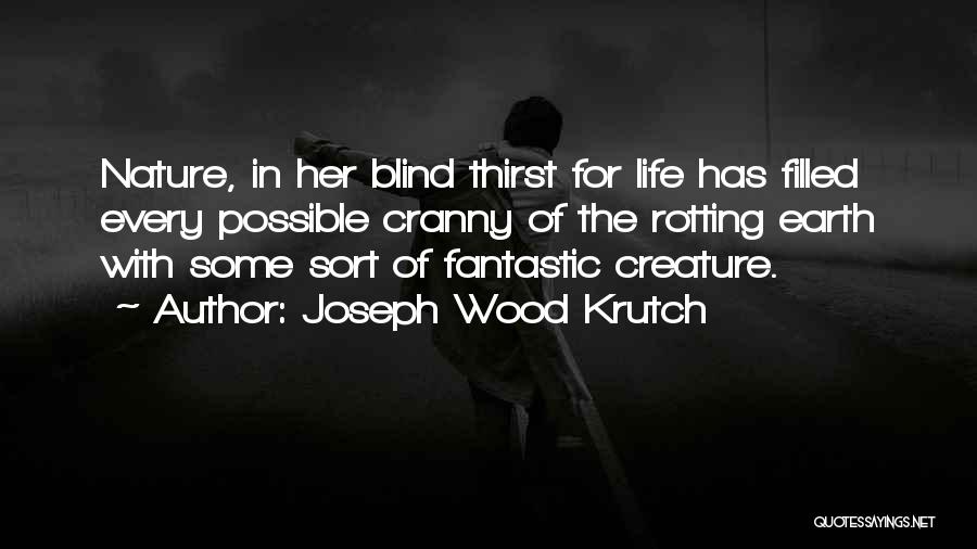 Joseph Wood Krutch Quotes: Nature, In Her Blind Thirst For Life Has Filled Every Possible Cranny Of The Rotting Earth With Some Sort Of