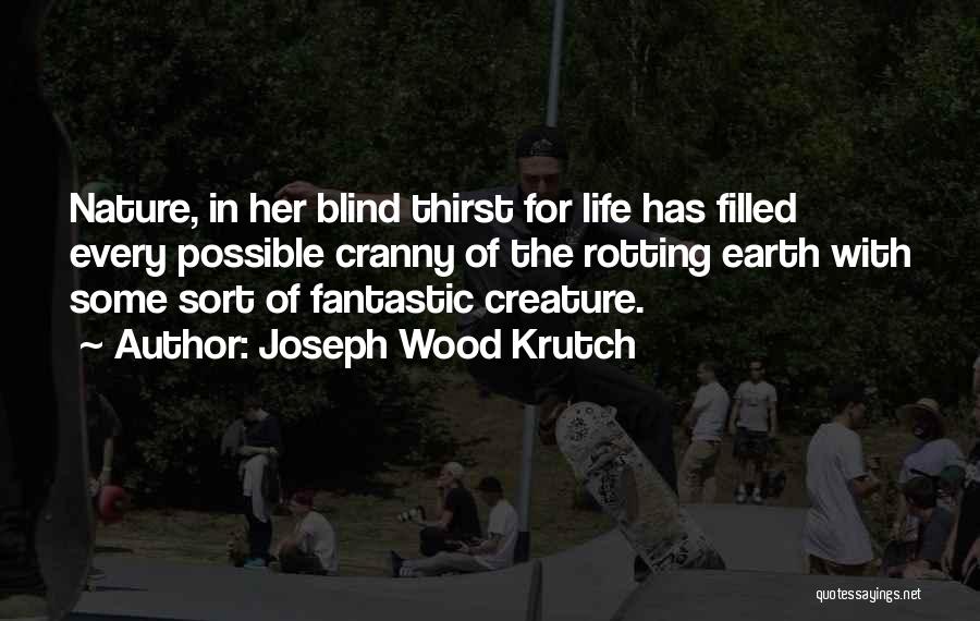 Joseph Wood Krutch Quotes: Nature, In Her Blind Thirst For Life Has Filled Every Possible Cranny Of The Rotting Earth With Some Sort Of