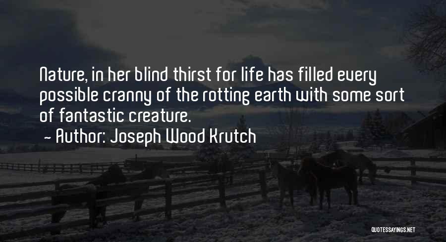 Joseph Wood Krutch Quotes: Nature, In Her Blind Thirst For Life Has Filled Every Possible Cranny Of The Rotting Earth With Some Sort Of