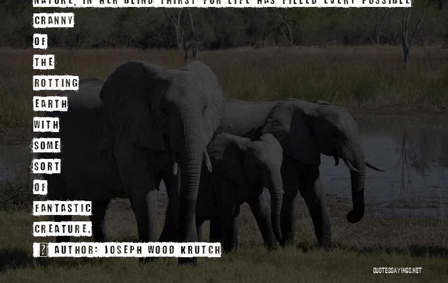 Joseph Wood Krutch Quotes: Nature, In Her Blind Thirst For Life Has Filled Every Possible Cranny Of The Rotting Earth With Some Sort Of