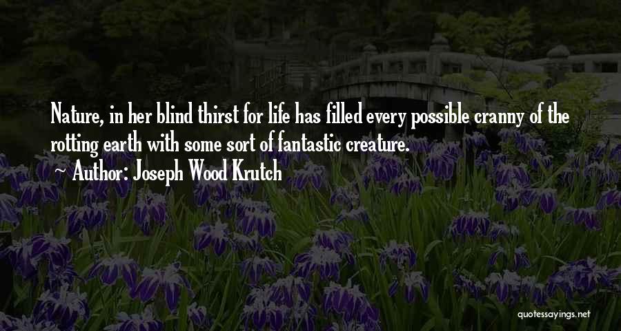 Joseph Wood Krutch Quotes: Nature, In Her Blind Thirst For Life Has Filled Every Possible Cranny Of The Rotting Earth With Some Sort Of