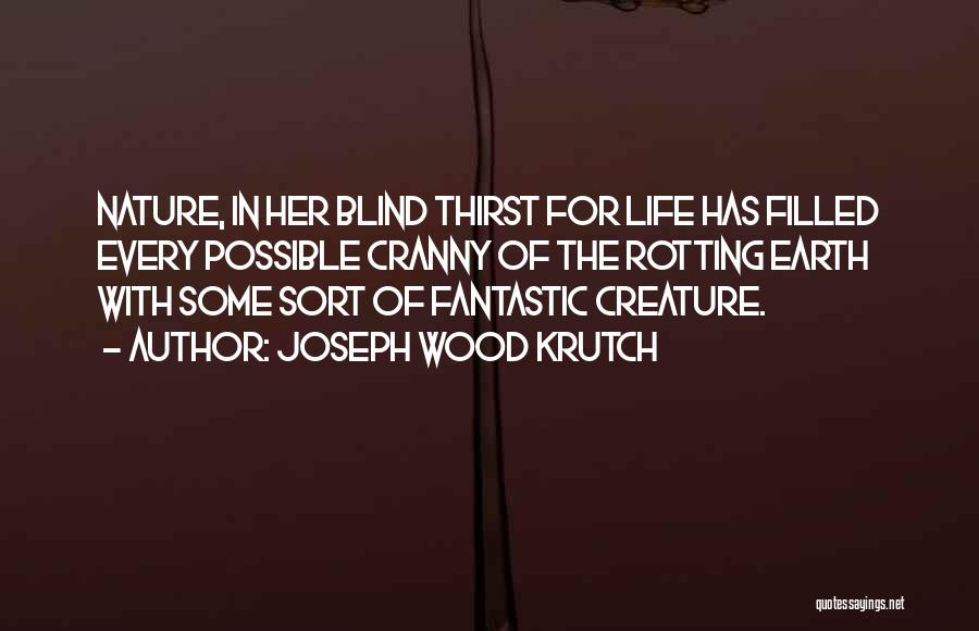 Joseph Wood Krutch Quotes: Nature, In Her Blind Thirst For Life Has Filled Every Possible Cranny Of The Rotting Earth With Some Sort Of