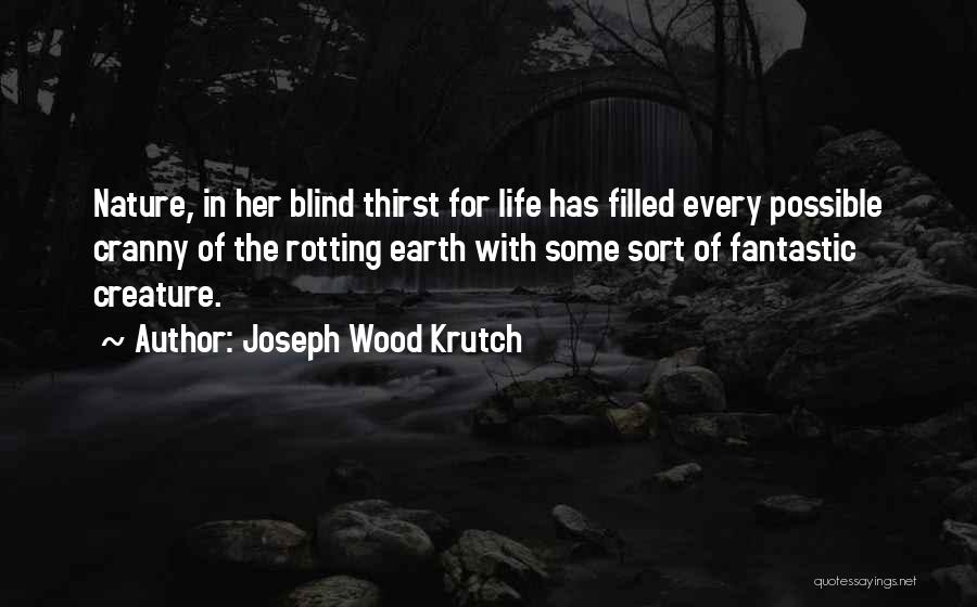 Joseph Wood Krutch Quotes: Nature, In Her Blind Thirst For Life Has Filled Every Possible Cranny Of The Rotting Earth With Some Sort Of