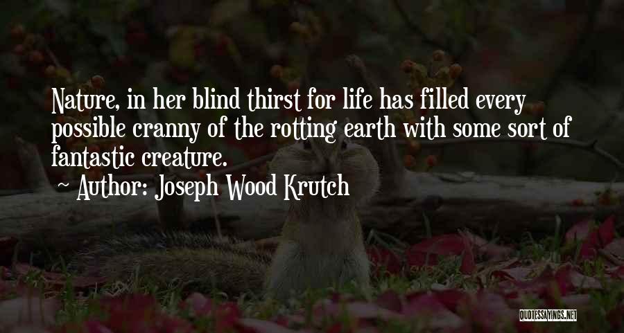 Joseph Wood Krutch Quotes: Nature, In Her Blind Thirst For Life Has Filled Every Possible Cranny Of The Rotting Earth With Some Sort Of