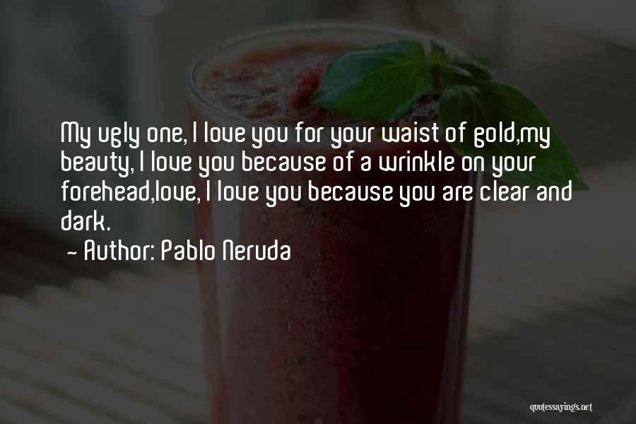 Pablo Neruda Quotes: My Ugly One, I Love You For Your Waist Of Gold,my Beauty, I Love You Because Of A Wrinkle On