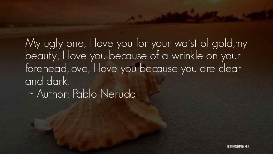 Pablo Neruda Quotes: My Ugly One, I Love You For Your Waist Of Gold,my Beauty, I Love You Because Of A Wrinkle On