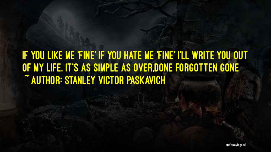 Stanley Victor Paskavich Quotes: If You Like Me 'fine' If You Hate Me 'fine' I'll Write You Out Of My Life. It's As Simple