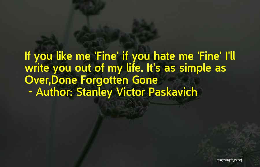 Stanley Victor Paskavich Quotes: If You Like Me 'fine' If You Hate Me 'fine' I'll Write You Out Of My Life. It's As Simple