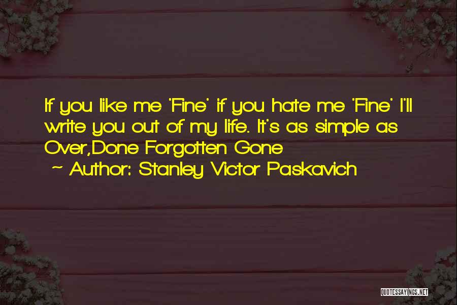 Stanley Victor Paskavich Quotes: If You Like Me 'fine' If You Hate Me 'fine' I'll Write You Out Of My Life. It's As Simple