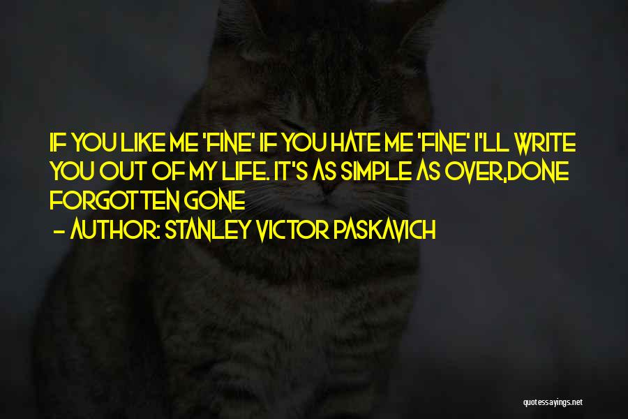 Stanley Victor Paskavich Quotes: If You Like Me 'fine' If You Hate Me 'fine' I'll Write You Out Of My Life. It's As Simple