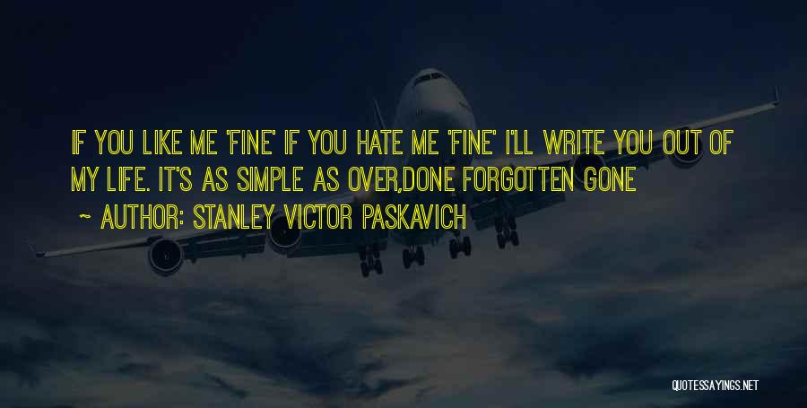 Stanley Victor Paskavich Quotes: If You Like Me 'fine' If You Hate Me 'fine' I'll Write You Out Of My Life. It's As Simple