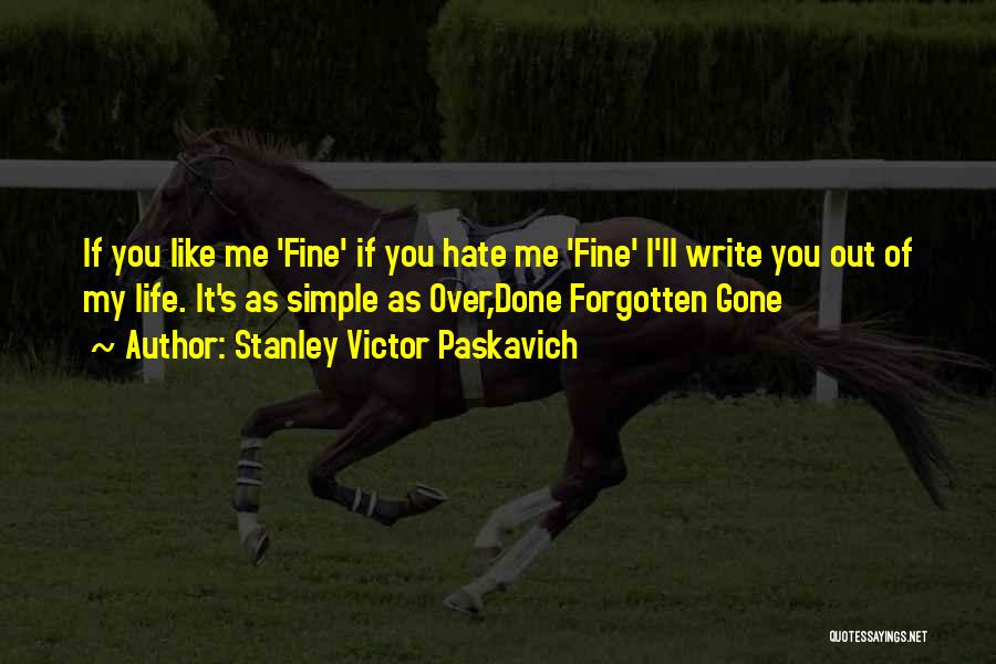 Stanley Victor Paskavich Quotes: If You Like Me 'fine' If You Hate Me 'fine' I'll Write You Out Of My Life. It's As Simple