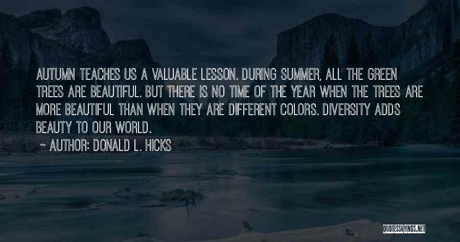 Donald L. Hicks Quotes: Autumn Teaches Us A Valuable Lesson. During Summer, All The Green Trees Are Beautiful. But There Is No Time Of