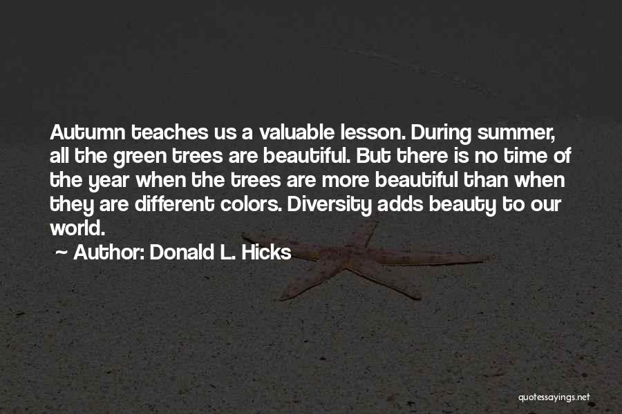 Donald L. Hicks Quotes: Autumn Teaches Us A Valuable Lesson. During Summer, All The Green Trees Are Beautiful. But There Is No Time Of