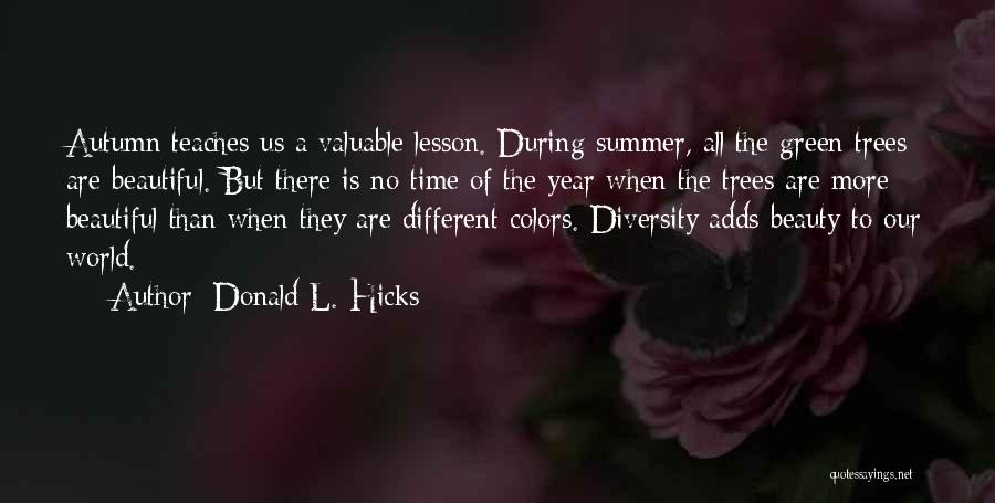 Donald L. Hicks Quotes: Autumn Teaches Us A Valuable Lesson. During Summer, All The Green Trees Are Beautiful. But There Is No Time Of