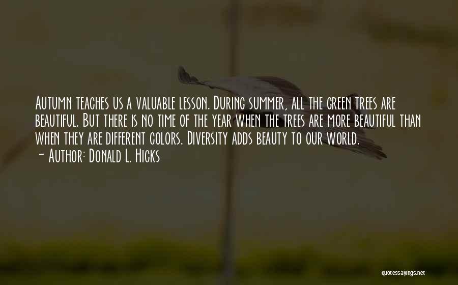 Donald L. Hicks Quotes: Autumn Teaches Us A Valuable Lesson. During Summer, All The Green Trees Are Beautiful. But There Is No Time Of