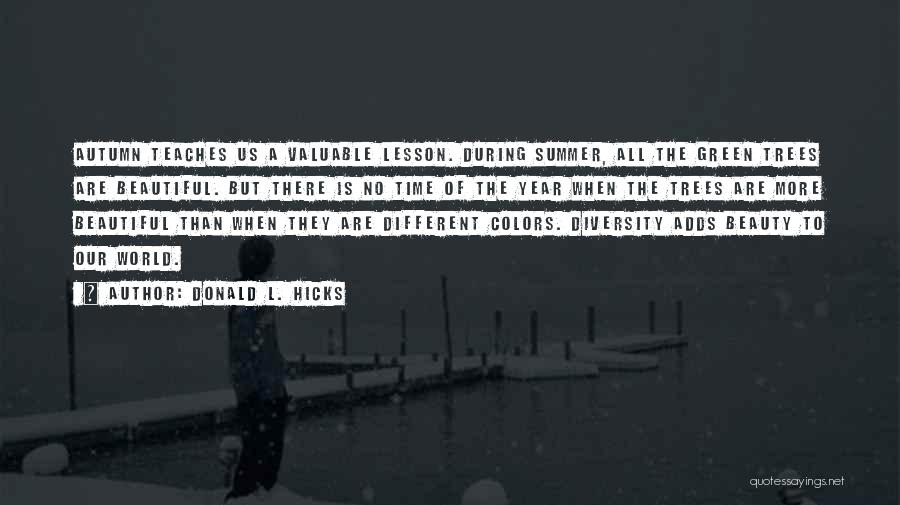 Donald L. Hicks Quotes: Autumn Teaches Us A Valuable Lesson. During Summer, All The Green Trees Are Beautiful. But There Is No Time Of