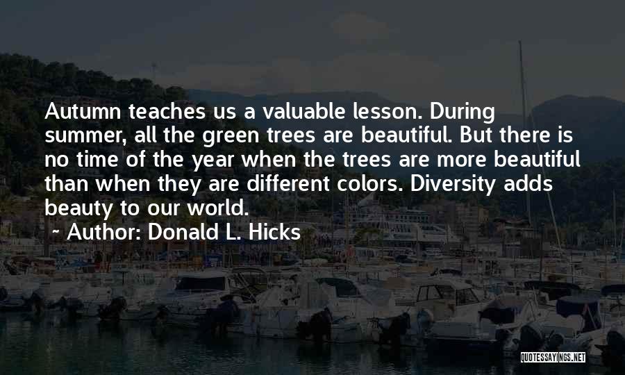 Donald L. Hicks Quotes: Autumn Teaches Us A Valuable Lesson. During Summer, All The Green Trees Are Beautiful. But There Is No Time Of