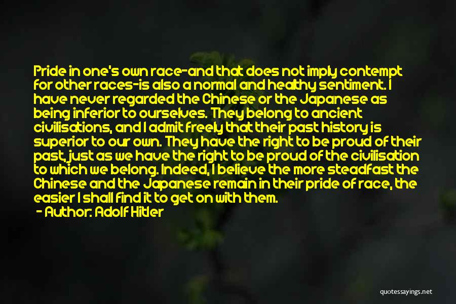 Adolf Hitler Quotes: Pride In One's Own Race-and That Does Not Imply Contempt For Other Races-is Also A Normal And Healthy Sentiment. I