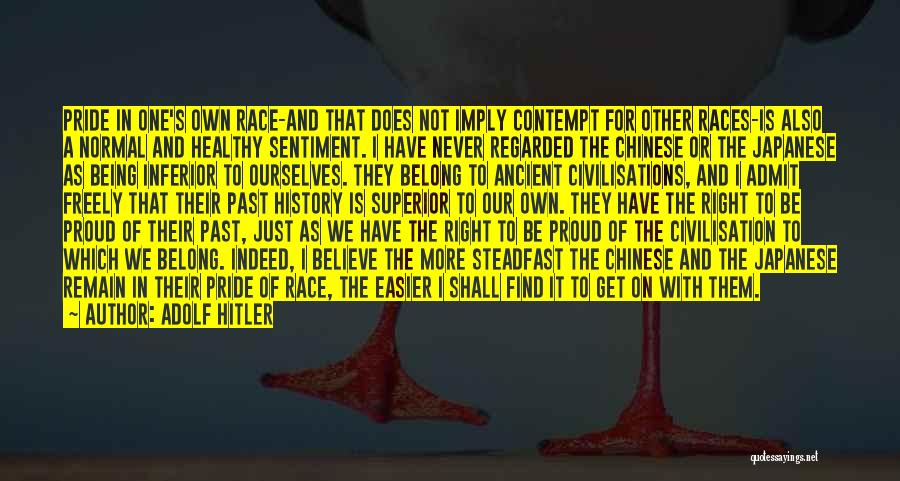 Adolf Hitler Quotes: Pride In One's Own Race-and That Does Not Imply Contempt For Other Races-is Also A Normal And Healthy Sentiment. I