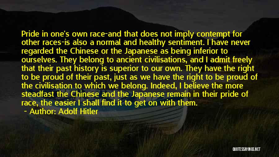 Adolf Hitler Quotes: Pride In One's Own Race-and That Does Not Imply Contempt For Other Races-is Also A Normal And Healthy Sentiment. I