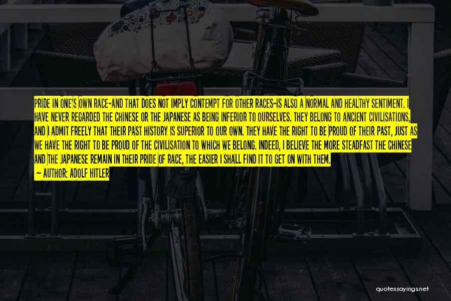 Adolf Hitler Quotes: Pride In One's Own Race-and That Does Not Imply Contempt For Other Races-is Also A Normal And Healthy Sentiment. I