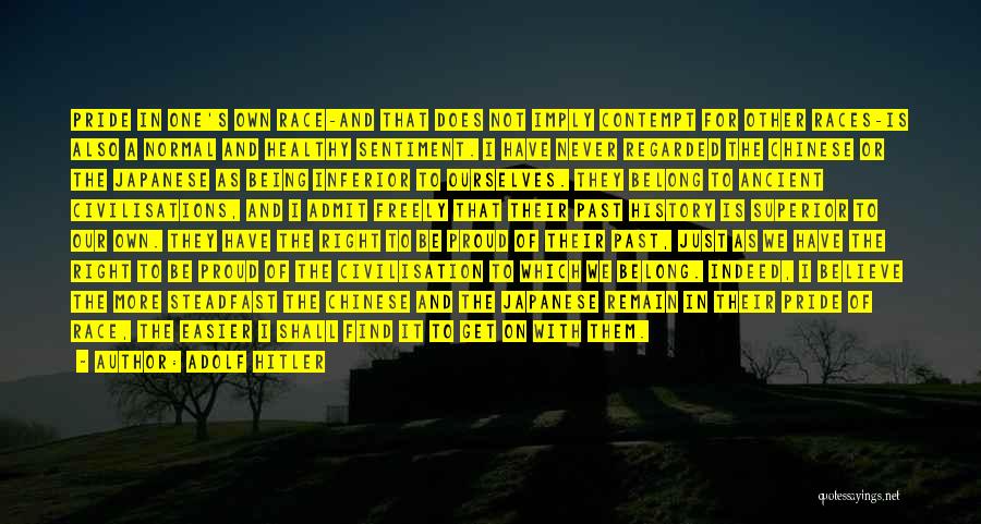 Adolf Hitler Quotes: Pride In One's Own Race-and That Does Not Imply Contempt For Other Races-is Also A Normal And Healthy Sentiment. I