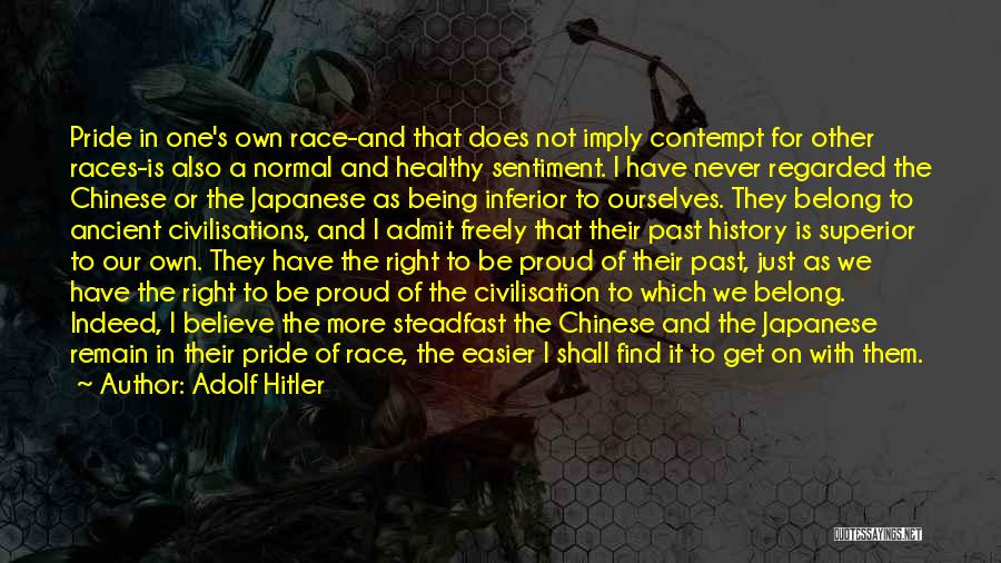 Adolf Hitler Quotes: Pride In One's Own Race-and That Does Not Imply Contempt For Other Races-is Also A Normal And Healthy Sentiment. I
