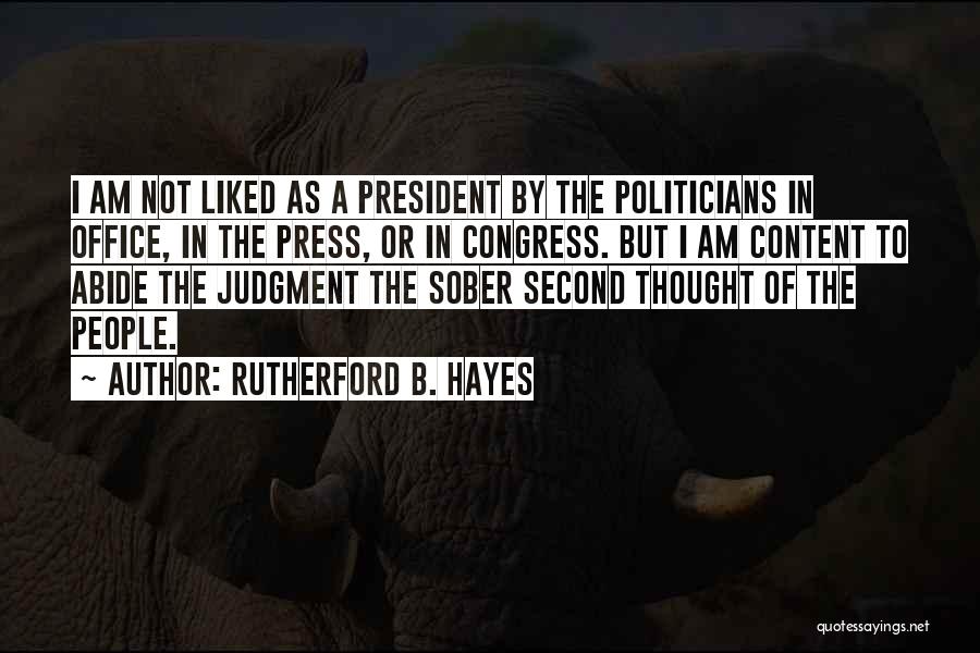 Rutherford B. Hayes Quotes: I Am Not Liked As A President By The Politicians In Office, In The Press, Or In Congress. But I