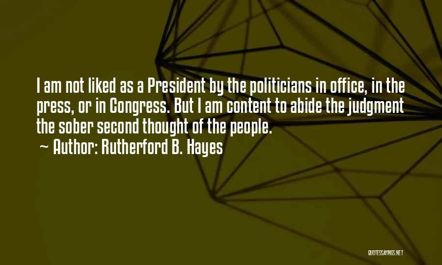 Rutherford B. Hayes Quotes: I Am Not Liked As A President By The Politicians In Office, In The Press, Or In Congress. But I