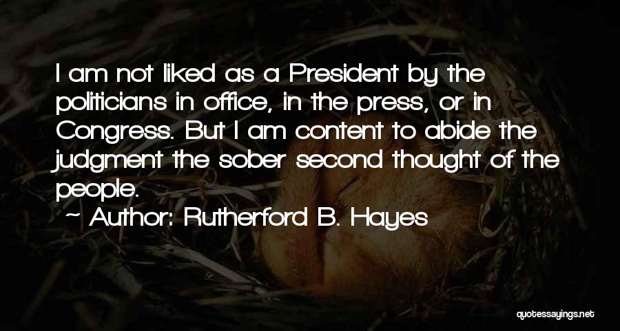 Rutherford B. Hayes Quotes: I Am Not Liked As A President By The Politicians In Office, In The Press, Or In Congress. But I