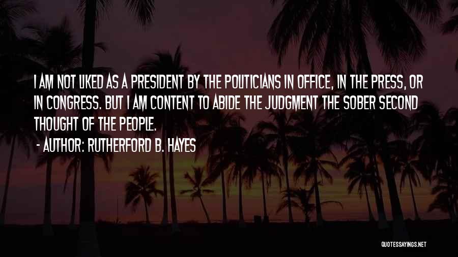 Rutherford B. Hayes Quotes: I Am Not Liked As A President By The Politicians In Office, In The Press, Or In Congress. But I