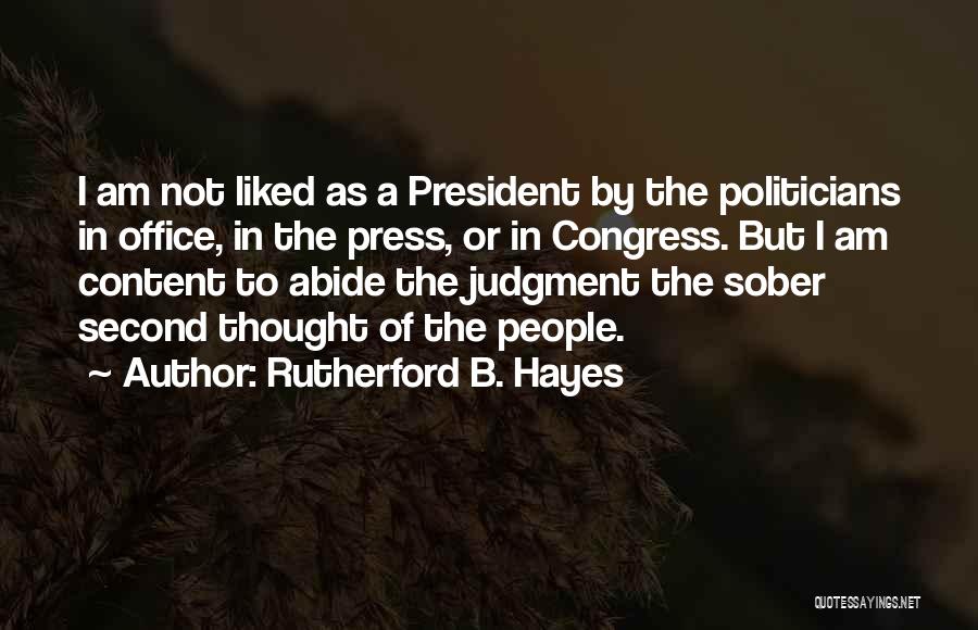 Rutherford B. Hayes Quotes: I Am Not Liked As A President By The Politicians In Office, In The Press, Or In Congress. But I
