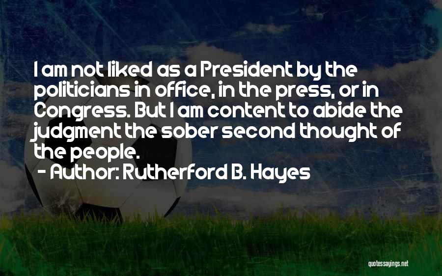 Rutherford B. Hayes Quotes: I Am Not Liked As A President By The Politicians In Office, In The Press, Or In Congress. But I