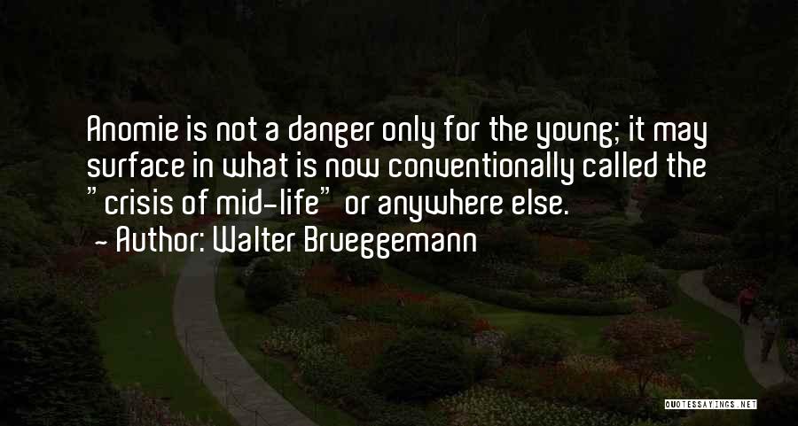 Walter Brueggemann Quotes: Anomie Is Not A Danger Only For The Young; It May Surface In What Is Now Conventionally Called The Crisis