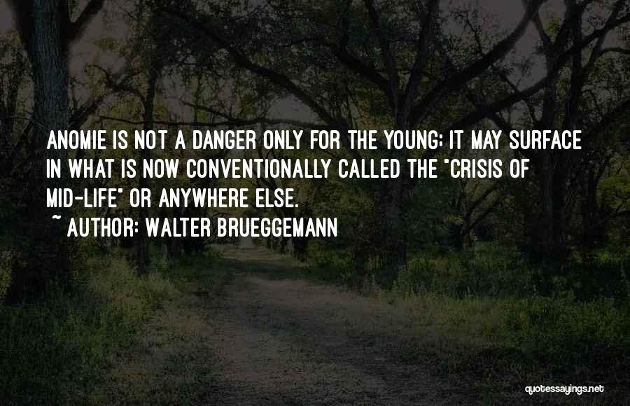 Walter Brueggemann Quotes: Anomie Is Not A Danger Only For The Young; It May Surface In What Is Now Conventionally Called The Crisis